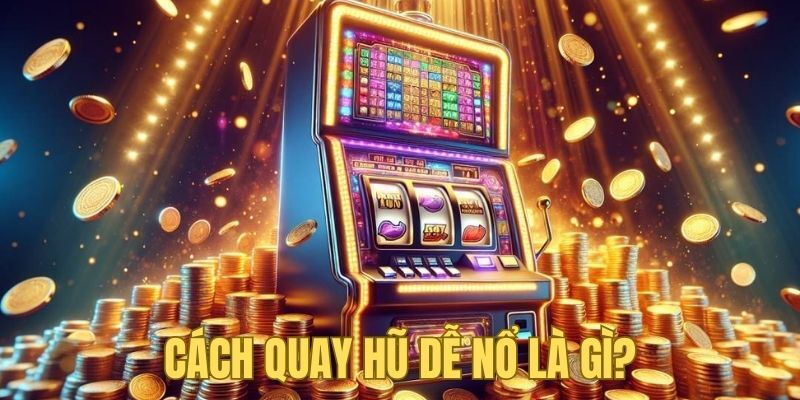 Cách Quay Hũ Dễ Nổ - Phương Pháp Chơi Game Slot Đỉnh Nóc 2026